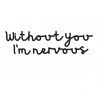 without you I'm nervous